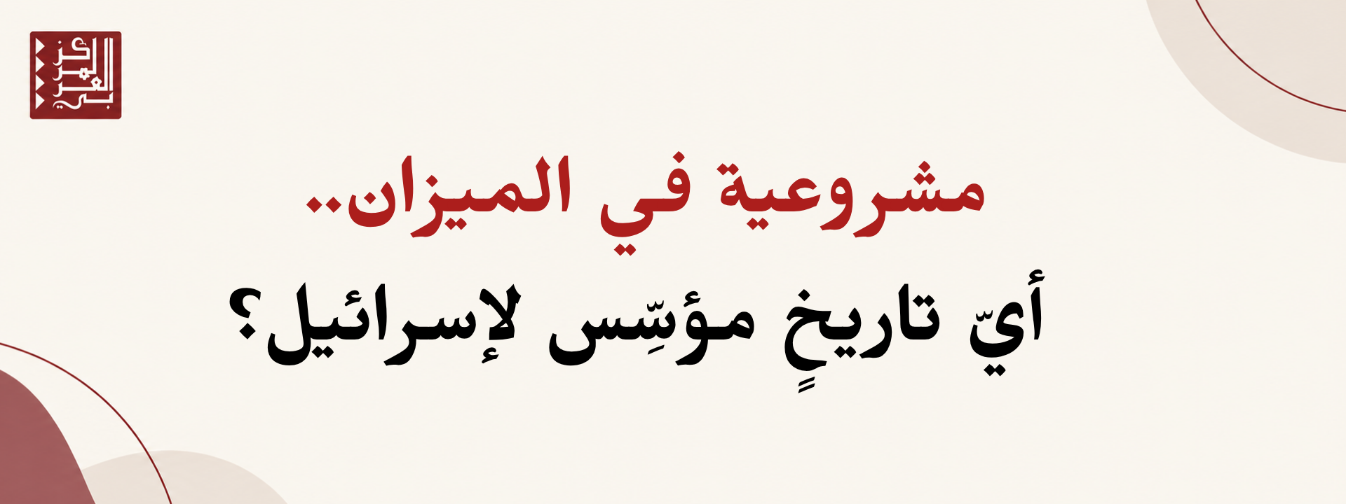 مشروعية في الميزان.. أيّ تاريخٍ مؤسِّس لإسرائيل؟